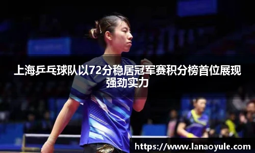 上海乒乓球队以72分稳居冠军赛积分榜首位展现强劲实力